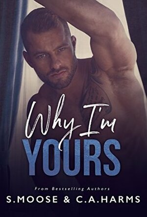 Why I'm Yours by S. Moose, C.A. Harms