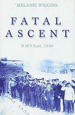 Fatal Ascent: HMS Seal, 1940 by Melanie Wiggins