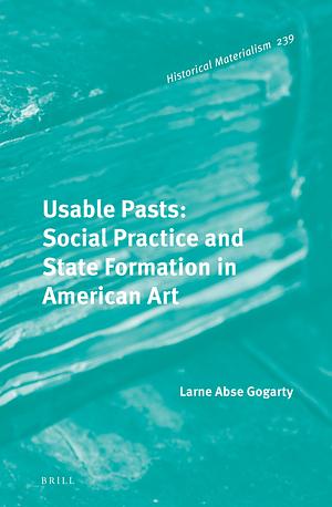 Usable Pasts: Social Practice and State Formation in American Art by Larne Abse Gogarty