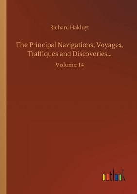 The Principal Navigations, Voyages, Traffiques and Discoveries...: Volume 14 by Richard Hakluyt