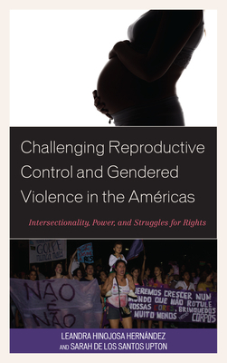 Challenging Reproductive Control and Gendered Violence in the Américas: Intersectionality, Power, and Struggles for Rights by Hernández Leandra Hinojosa, Sarah de Los Santos Upton