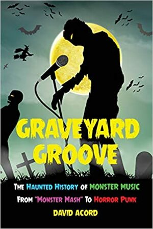 Graveyard Groove: The Haunted History of Monster Music from Monster MASH to Horror Punk by David Acord