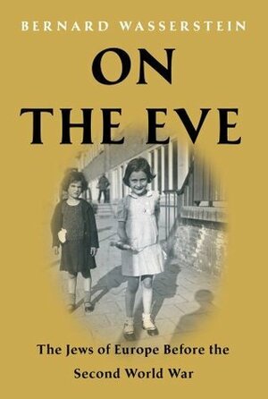 On the Eve: The Jews of Europe Before the Second World War by Bernard Wasserstein
