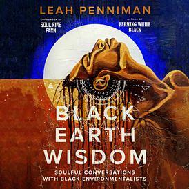 Black Earth Wisdom: Soulful Conversations with Black Environmentalists by Leah Penniman