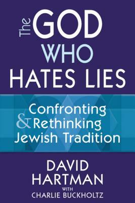 The God Who Hates Lies: Confronting & Rethinking Jewish Tradition by David Hartman