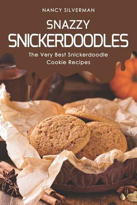 Snazzy Snickerdoodles: The Very Best Snickerdoodle Cookie Recipes by Nancy Silverman