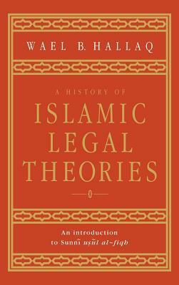 A History of Islamic Legal Theories: An Introduction to Sunni Usul Al-Fiqh by Wael B. Hallaq