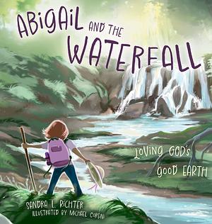 Abigail and the Waterfall: Loving God's Good Earth by Sandra L. Richter, Michael Corsini