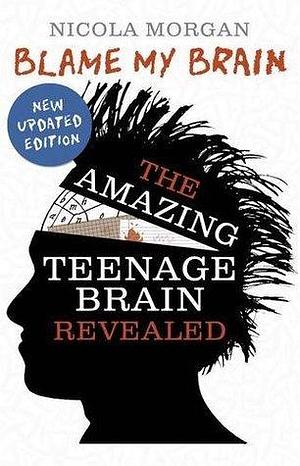 Blame My Brain Amazing Teenage Brain by Nicola Morgan, Nicola Morgan