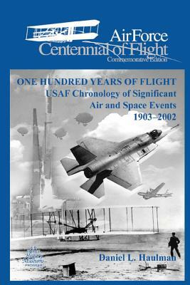 One Hundred Yearsof Flight: USAF Chronology of Significant Air and Space Events1903-2002: Air Force Cennial of flight Commemorative Edition by United States Air Force, Daniel L. Haulman