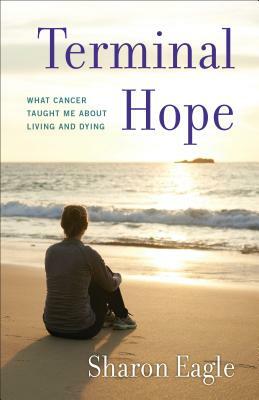 Terminal Hope: What Cancer Taught Me about Living and Dying by Sharon Eagle