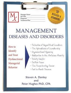 Management Diseases and Disorders: How to Identify and Treat Dysfunctional Managerial Behavior by Steven a. Danley, Peter Hughes