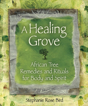 A Healing Grove: African Tree Remedies and Rituals for the Body and Spirit by Stephanie Rose Bird