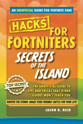 Hacks for Fortniters: Secrets of the Island: An Unoffical Guide to Tips and Tricks That Other Guides Won't Teach You by Jason R. Rich