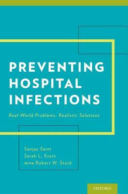 Preventing Hospital Infections: Real-World Problems, Realistic Solutions by Sanjay Saint, Robert W. Stock, Sarah Krein