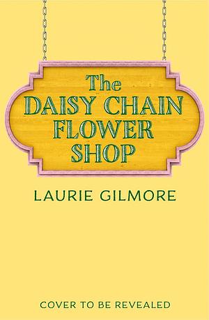 The Daisy Chain Flower Shop by Laurie Gilmore