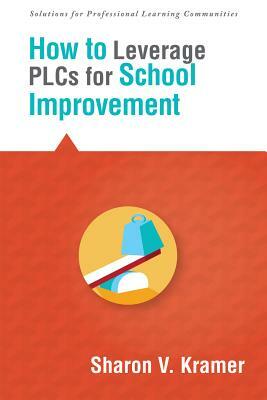 How to Leverage Plcs for School Improvement by Sharon V. Kramer