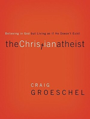 The Christian Atheist: Believing in God but Living As If He Doesn't Exist by Craig Groeschel