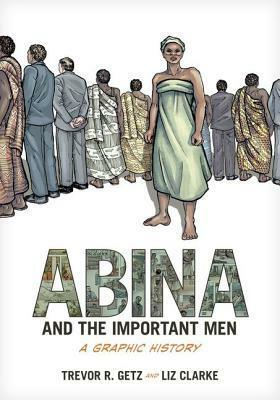 Abina and the Important Men: A Graphic History by Liz Clarke, Trevor R. Getz