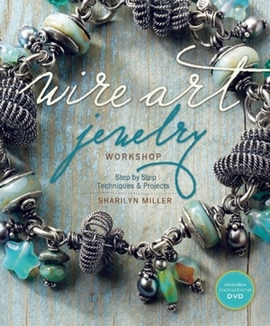 Wire Art Jewelry Workshop: Step-by-Step Techniques and Projects by Sharilyn Miller