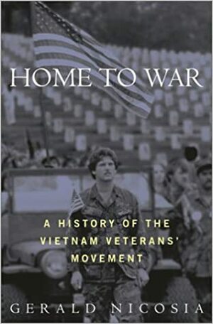 Home to War: A History of the Vietnam Veterans Movement by Gerald Nicosia