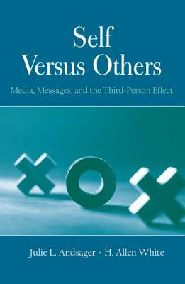Self Versus Others: Media, Messages, and the Third-Person Effect by Julie L. Andsager, H. Allen White