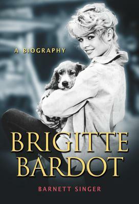 Brigitte Bardot: A Biography by Barnett Singer