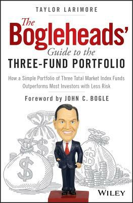 The Bogleheads' Guide to the Three-Fund Portfolio: How a Simple Portfolio of Three Total Market Index Funds Outperforms Most Investors with Less Risk by Taylor Larimore