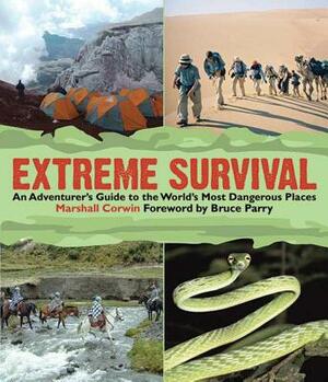 Extreme Survival: An Adventurer's Guide to the World's Most Dangerous Places by Marshall Corwin