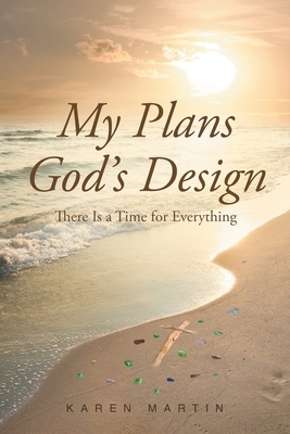 My Plans, God's Design: There Is a Time for Everything by Karen Martin
