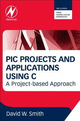 PIC Projects and Applications Using C: A Project-Based Approach by David W. Smith