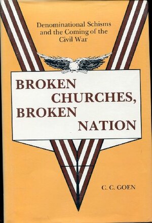 Broken Churches, Broken Nation: Denominational Schisms and the Coming of the American Civil War by C.C. Goen