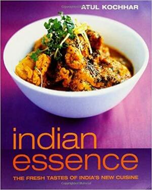 Indian Essence: The Fresh Tastes of India's New Cuisine by Atul Kochhar