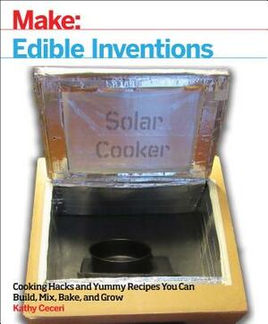 Edible Inventions: Cooking Hacks and Yummy Recipes You Can Build, Mix, Bake, and Grow by Kathy Ceceri