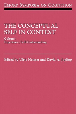 The Conceptual Self in Context: Culture Experience Self Understanding by Ulric Neisser, David A. Jopling