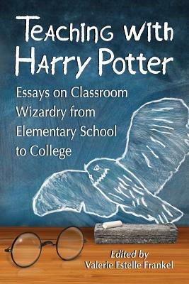 Teaching with Harry Potter: Essays on Classroom Wizardry from Elementary School to College by 