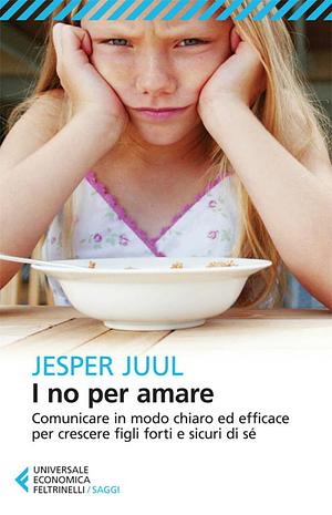 I no per amare. Comunicare in modo chiaro ed efficace per crescere figli forti e sicuri di sé by Jesper Juul