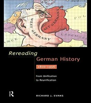 Rereading German History 1800-1996: From Unification to Reunification by Richard J. Evans