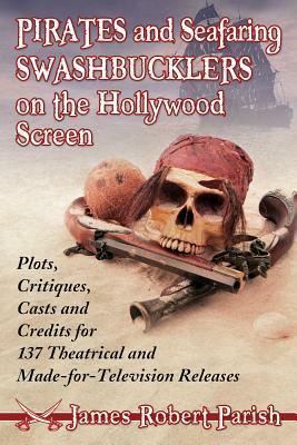 Pirates and Seafaring Swashbucklers on the Hollywood Screen: Plots, Critiques, Casts and Credits for 137 Theatrical and Made-For-Television Releases by James Robert Parish