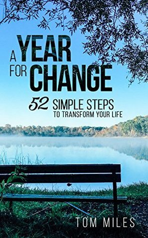 A Year For Change: 52 Simple Steps to Transform Your Life by Tom Miles