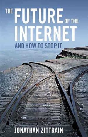 The Future of the Internet and How to Stop It by Jonathan L. Zittrain