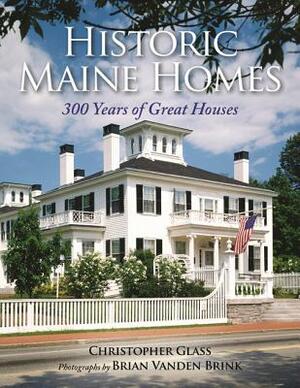 Historic Maine Homes: 300 Years of Great Houses by Christopher Glass