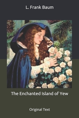 The Enchanted Island of Yew: Original Text by L. Frank Baum