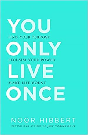 You Only Live Once: Find your purpose. Make life count by Noor Hibbert