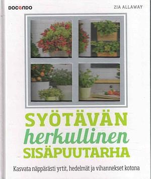 Syötävän herkullinen sisäpuutarha: Kasvata näppärästi yrtit, hedelmät ja vihannekset kotona by Zia Allaway