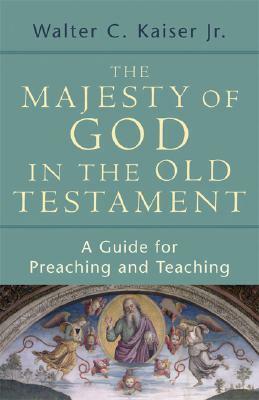 The Majesty of God in the Old Testament: A Guide for Preaching and Teaching by Walter C. Kaiser Jr.