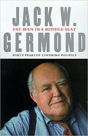 Fat Man in the Middle Seat: Forty Years of Covering Politics by Jack W. Germond