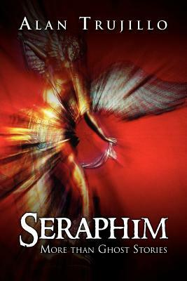 Seraphim: More Than Ghost Stories by Alan Trujillo