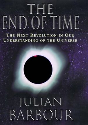 The End of Time: The Next Revolution in Our Understanding of the Universe by Julian Barbour