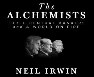 The Alchemists: Three Central Bankers and a World on Fire by Neil Irwin